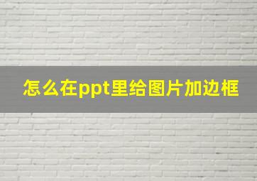 怎么在ppt里给图片加边框