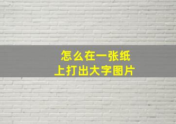 怎么在一张纸上打出大字图片