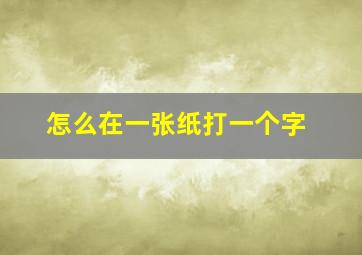 怎么在一张纸打一个字