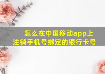 怎么在中国移动app上注销手机号绑定的银行卡号