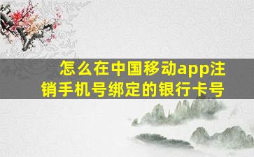 怎么在中国移动app注销手机号绑定的银行卡号