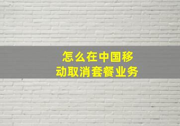 怎么在中国移动取消套餐业务