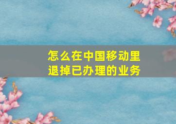 怎么在中国移动里退掉已办理的业务