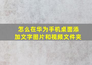 怎么在华为手机桌面添加文字图片和视频文件夹