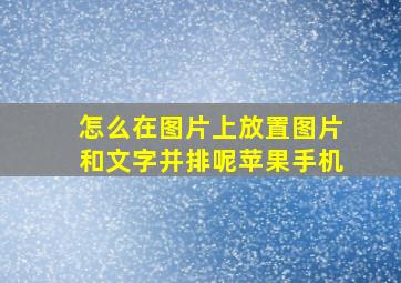 怎么在图片上放置图片和文字并排呢苹果手机