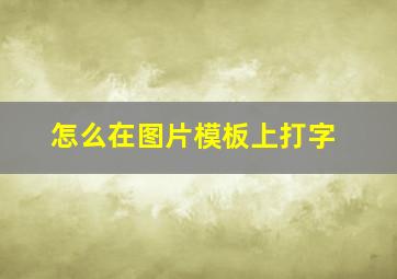 怎么在图片模板上打字