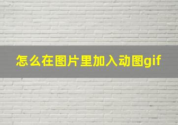 怎么在图片里加入动图gif