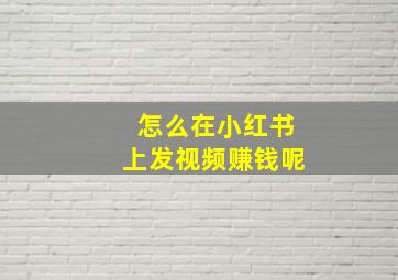 怎么在小红书上发视频赚钱呢