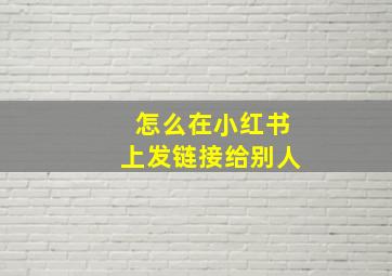 怎么在小红书上发链接给别人