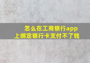 怎么在工商银行app上绑定银行卡支付不了钱