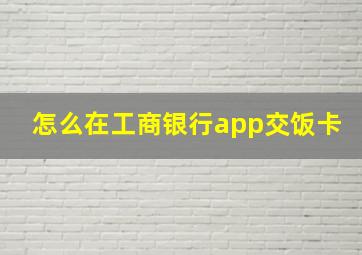 怎么在工商银行app交饭卡