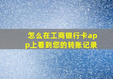 怎么在工商银行卡app上看到您的转账记录