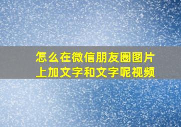 怎么在微信朋友圈图片上加文字和文字呢视频