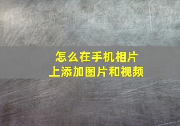 怎么在手机相片上添加图片和视频