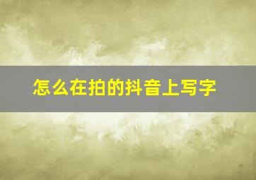 怎么在拍的抖音上写字