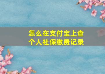 怎么在支付宝上查个人社保缴费记录