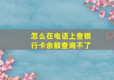 怎么在电话上查银行卡余额查询不了