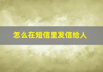 怎么在短信里发信给人