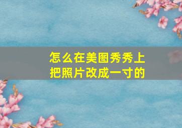 怎么在美图秀秀上把照片改成一寸的