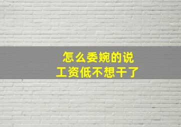 怎么委婉的说工资低不想干了