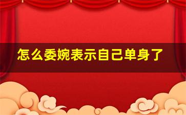 怎么委婉表示自己单身了