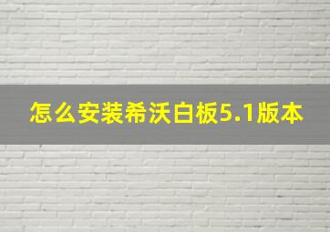 怎么安装希沃白板5.1版本