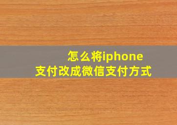 怎么将iphone支付改成微信支付方式