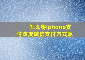 怎么将iphone支付改成微信支付方式呢