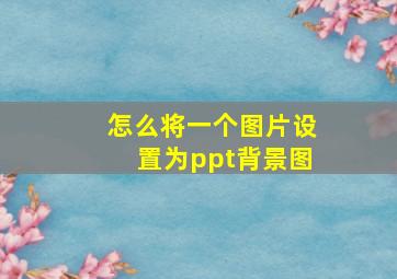 怎么将一个图片设置为ppt背景图