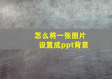 怎么将一张图片设置成ppt背景