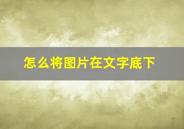 怎么将图片在文字底下