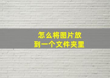 怎么将图片放到一个文件夹里