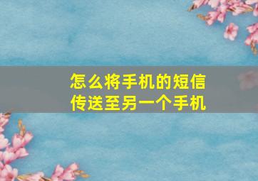 怎么将手机的短信传送至另一个手机