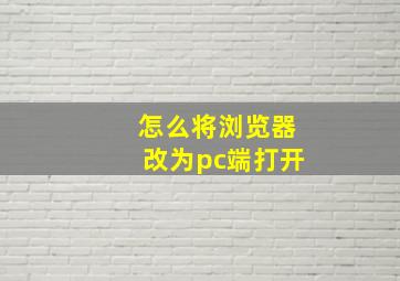 怎么将浏览器改为pc端打开