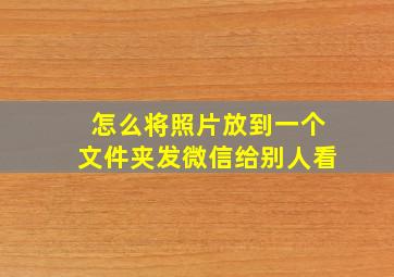 怎么将照片放到一个文件夹发微信给别人看