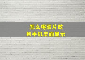 怎么将照片放到手机桌面显示