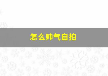 怎么帅气自拍