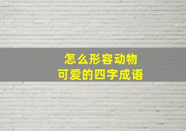 怎么形容动物可爱的四字成语