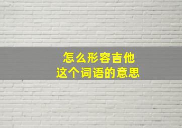 怎么形容吉他这个词语的意思