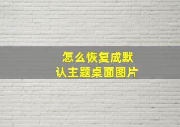 怎么恢复成默认主题桌面图片