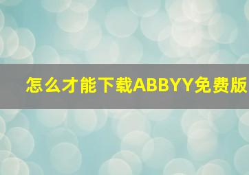 怎么才能下载ABBYY免费版