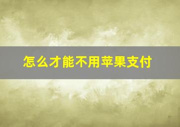 怎么才能不用苹果支付