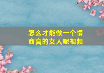 怎么才能做一个情商高的女人呢视频