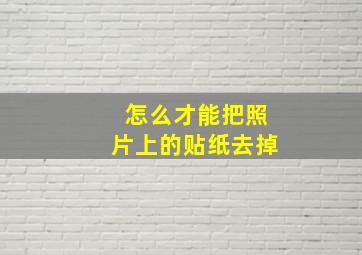 怎么才能把照片上的贴纸去掉