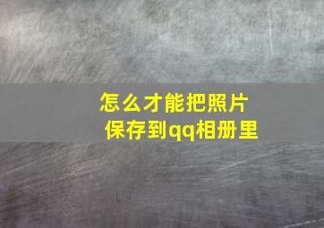 怎么才能把照片保存到qq相册里