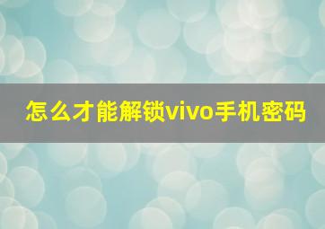 怎么才能解锁vivo手机密码