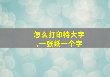 怎么打印特大字,一张纸一个字