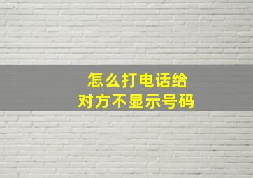 怎么打电话给对方不显示号码