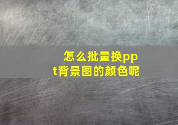 怎么批量换ppt背景图的颜色呢