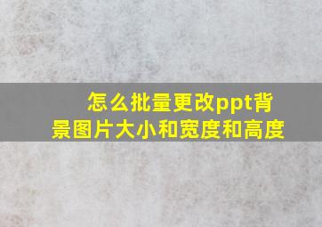 怎么批量更改ppt背景图片大小和宽度和高度